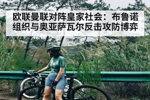 欧联曼联对阵皇家社会：布鲁诺组织与奥亚萨瓦尔反击攻防博弈
