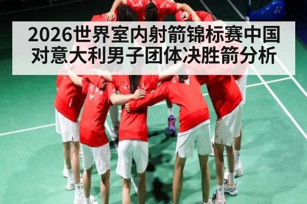 2026世界室内射箭锦标赛中国对意大利男子团体决胜箭分析